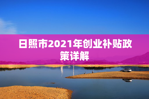 日照市2021年创业补贴政策详解