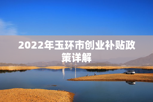 2022年玉环市创业补贴政策详解