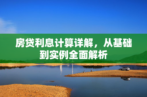 房贷利息计算详解，从基础到实例全面解析