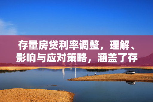 存量房贷利率调整，理解、影响与应对策略，涵盖了存量房贷利率调整的全面讨论，包括其背景、对市场和消费者的影响，以及如何制定有效的应对策略。