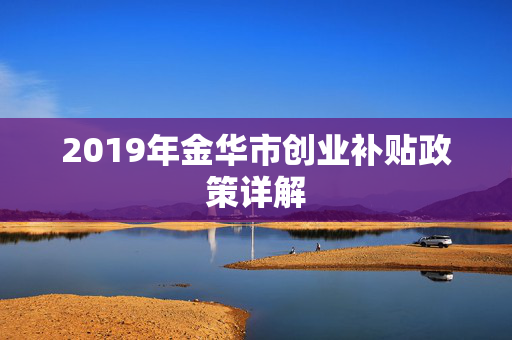 2019年金华市创业补贴政策详解