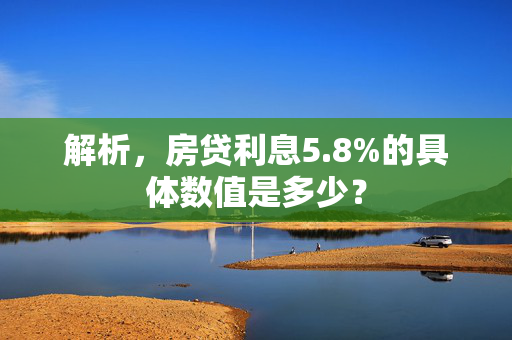 解析，房贷利息5.8%的具体数值是多少？