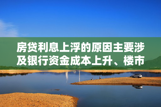 房贷利息上浮的原因主要涉及银行资金成本上升、楼市调控政策、以及贷款申请人的信用状况等多个方面。以下是生成的一个标题，希望对你有帮助，，探究房贷利率上浮背后的多重因素与应对策略，旨在探讨导致房贷利率上浮的主要原因及其对购房者的影响，并分析可能的应对策略。