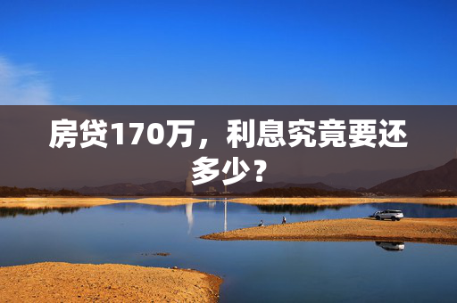 房贷170万，利息究竟要还多少？