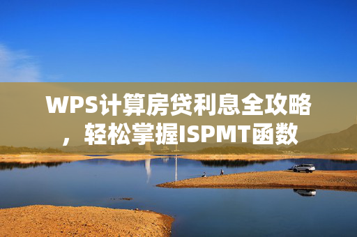 WPS计算房贷利息全攻略，轻松掌握ISPMT函数