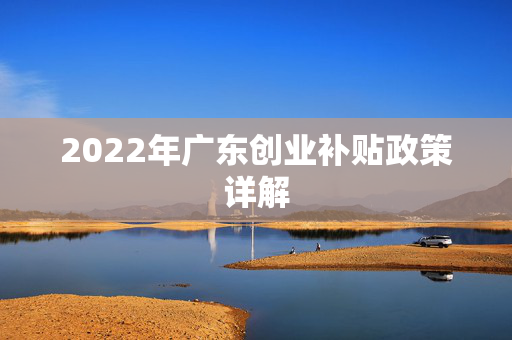 2022年广东创业补贴政策详解