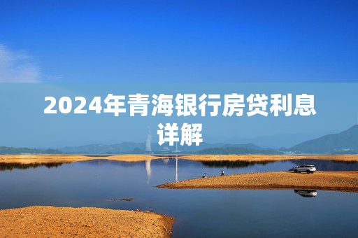 2024年青海银行房贷利息详解