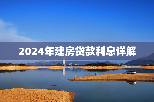 2024年建房贷款利息详解