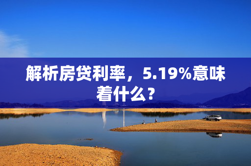 解析房贷利率，5.19%意味着什么？