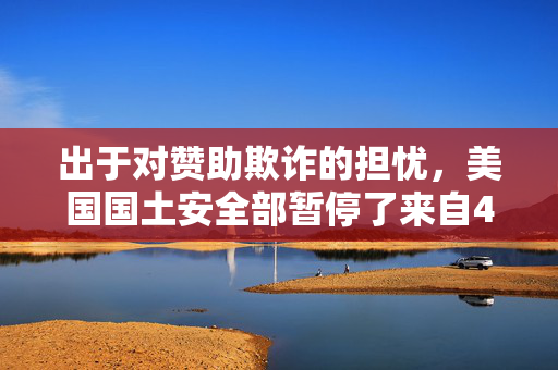 出于对赞助欺诈的担忧，美国国土安全部暂停了来自4个国家的移民许可