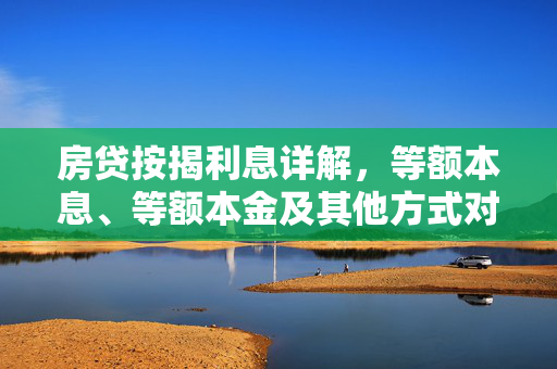 房贷按揭利息详解，等额本息、等额本金及其他方式对比