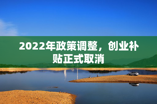 2022年政策调整，创业补贴正式取消