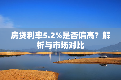 房贷利率5.2%是否偏高？解析与市场对比