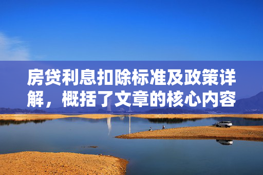 房贷利息扣除标准及政策详解，概括了文章的核心内容，即关于房贷利息在个人所得税中的扣除标准以及相关政策的详细解读。