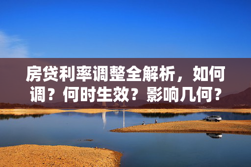 房贷利率调整全解析，如何调？何时生效？影响几何？