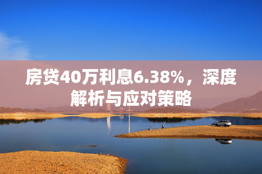 房贷40万利息6.38%，深度解析与应对策略