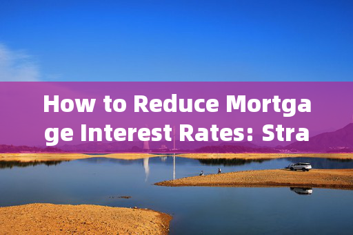 How to Reduce Mortgage Interest Rates: Strategies and Tips