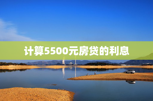 计算5500元房贷的利息