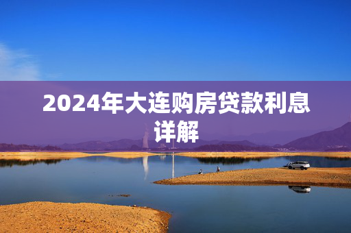 2024年大连购房贷款利息详解