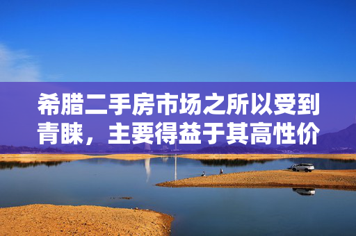 希腊二手房市场之所以受到青睐，主要得益于其高性价比和相对较低的交易成本。