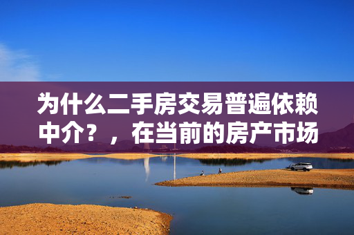 为什么二手房交易普遍依赖中介？，在当前的房产市场中，二手房交易普遍依赖于中介的原因有多方面。首先，中介能提供重要的市场信息和资源对接，减少买卖双方的信息不对称问题。其次，中介在交易过程中起到资金监管、风险控制的作用，确保交易的安全性。此外，中介还能为不熟悉交易流程的买卖双方提供专业指导，帮助顺利完成复杂的交易手续。这些因素共同作用，使得中介成为二手房交易中不可或缺的一环。