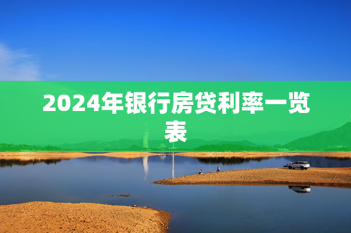 2024年银行房贷利率一览表