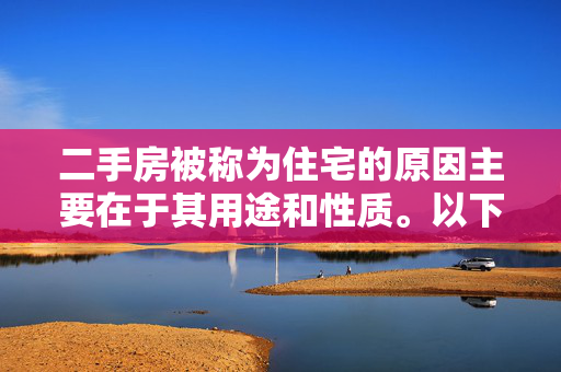 二手房被称为住宅的原因主要在于其用途和性质。以下是生成的标题，，二手房为何被称为住宅，揭秘其背后的逻辑与常识，旨在探讨二手房被称为住宅的原因，揭示背后的逻辑与常识，帮助读者更好地理解这一概念。