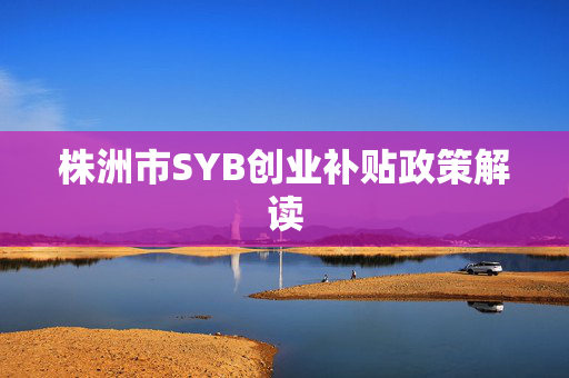 株洲市SYB创业补贴政策解读