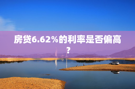 房贷6.62%的利率是否偏高？