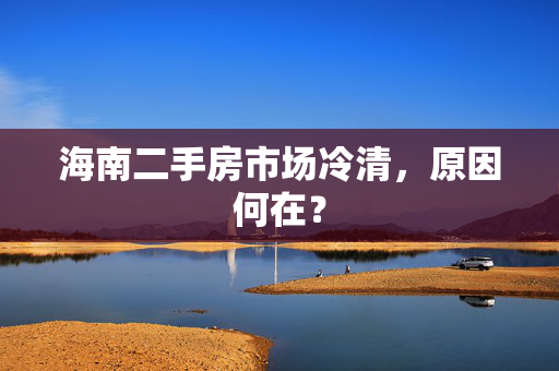 海南二手房市场冷清，原因何在？