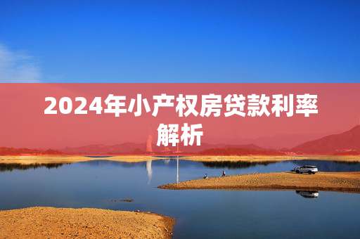 2024年小产权房贷款利率解析