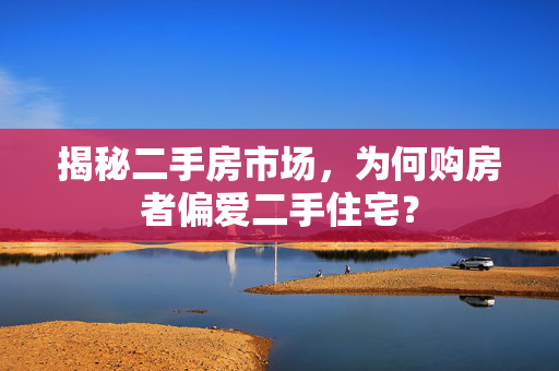 揭秘二手房市场，为何购房者偏爱二手住宅？