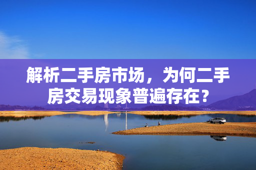 解析二手房市场，为何二手房交易现象普遍存在？