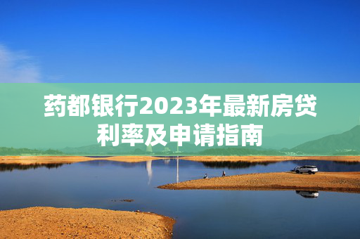 药都银行2023年最新房贷利率及申请指南