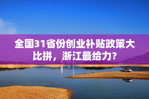 全国31省份创业补贴政策大比拼，浙江最给力？