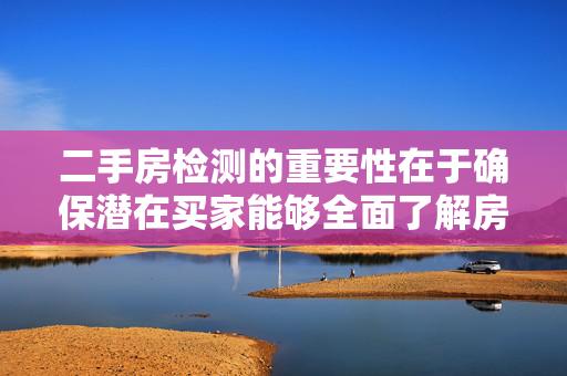 二手房检测的重要性在于确保潜在买家能够全面了解房屋的实际状况，避免未来可能出现的高额维修费用和居住安全隐患。