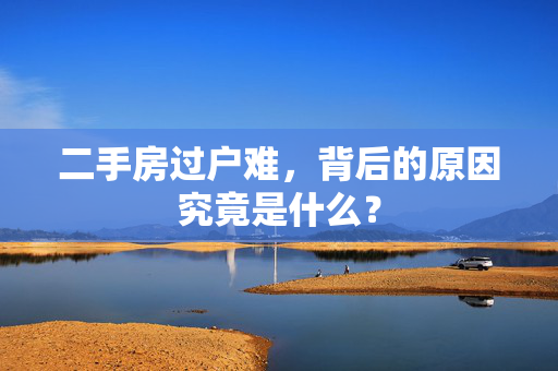 二手房过户难，背后的原因究竟是什么？