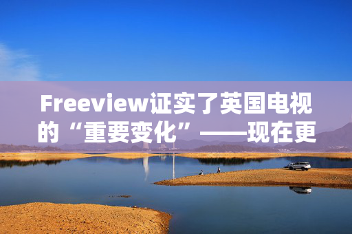 Freeview证实了英国电视的“重要变化”——现在更新，否则你会错过的