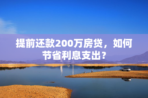 提前还款200万房贷，如何节省利息支出？