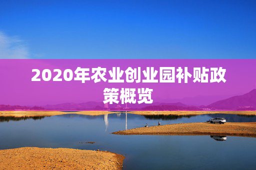 2020年农业创业园补贴政策概览