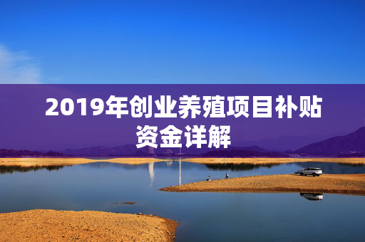 2019年创业养殖项目补贴资金详解