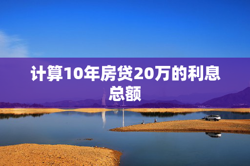 计算10年房贷20万的利息总额