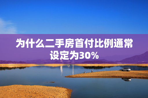 为什么二手房首付比例通常设定为30%