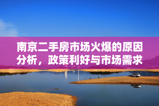 南京二手房市场火爆的原因分析，政策利好与市场需求推动房价上涨，政策支持力度加大，- 购房补贴提高，- 二套房首付比例降低，- 推广以旧换新模式，成交量显著上升，- 月度成交量数据，- 刚需房源占比增加，市场信心恢复，- 底部市场走强迹象，- 价格企稳回升现象，房票制度创新，- 可转让房票制度介绍，- 对楼市活跃度影响，土地利用调整，- 改善型住宅建设计划，- 对新房市场影响预测，未来市场展望，- 持续政策影响预期，- 新房与二手房市场互动