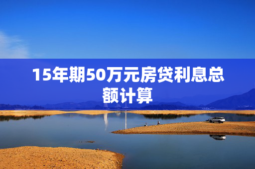 15年期50万元房贷利息总额计算