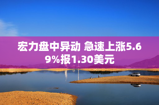 宏力盘中异动 急速上涨5.69%报1.30美元