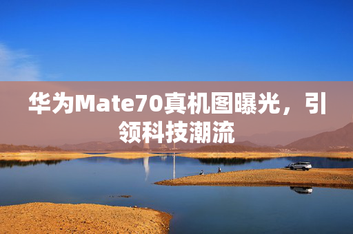 华为Mate70真机图曝光，引领科技潮流