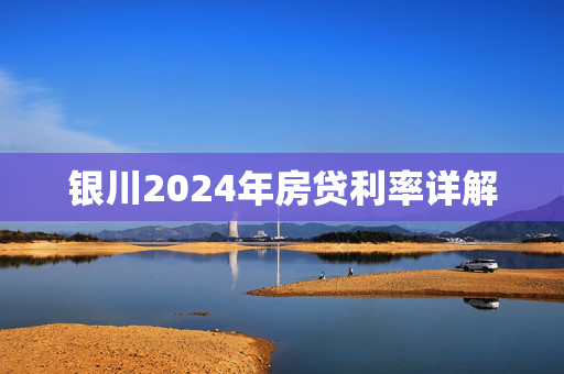 银川2024年房贷利率详解