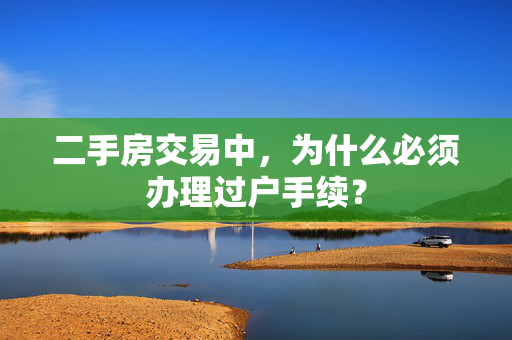 二手房交易中，为什么必须办理过户手续？