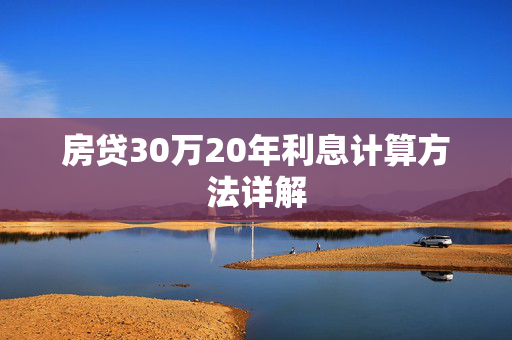 房贷30万20年利息计算方法详解